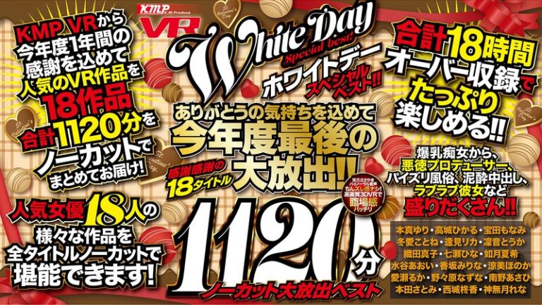 【VR】KMP VR ホワイトデー スペシャルベスト!! ありがとうの気持ちを込めて今年度最後の大放出!!感謝感謝の18タイトル1120分ノーカット 大放出ベスト